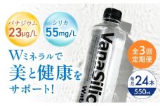 【全3回定期便】VanaSilica Water （バナシリカ ウォーター） 湯布院のバナジウム＆シリカ天然水 550ml 24本 ミネラルウォーター 水 シリカ シリカ水 ペットボトル お水 飲料 飲料水 ドリンク 飲み物 備蓄 災害 大阪府高槻市/クリックル株式会社 [AOEH015]