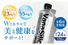 【全6回定期便】VanaSilica Water （バナシリカ ウォーター） 湯布院のバナジウム＆シリカ天然水 550ml 24本 ミネラルウォーター 水 シリカ シリカ水 ペットボトル お水 飲料 飲料水 ドリンク 飲み物 備蓄 災害 大阪府高槻市/クリックル株式会社 [AOEH016]