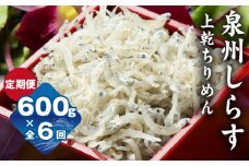 【定期便】泉州しらす （上乾ちりめん）600g×全6回 真面目漁師 濱ちゃんのこだわり