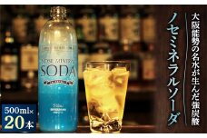<大阪能勢の名水が生んだ強炭酸>ノセミネラルソーダ　500ml×20本_天然水 強炭酸 ソーダ 割り材 自然 ミネラル 添加物なし 名水 人気 おすすめ 送料無料 贈答 ギフト【1245070】