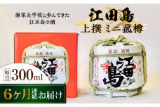 【全6回定期便】海軍兵学校と歩んできた江田島の酒『江田島』上撰 ミニ菰樽 300mL 日本酒 さけ sake 酒 お酒 日本酒 アルコール 地酒 純米 大吟醸 焼酎 原酒 菰樽 純米 辛口 飲み比べ セット ギフト プレゼント 贈答 贈り物 お祝い 内祝い ご自宅用 ご家庭用 リピート ギフト プレゼント 贈答 人気 高品質 好評 広島県産江田島/江田島銘醸[XAF024]