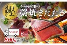 【6回お届け】本場高知 かつおの藁焼きたたき 800ｇ