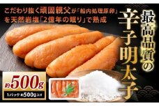 こだわり抜く頑固親父が「船内処理原卵」を天然岩塩「2億年の眠り」で熟成させた最高品質の辛子明太子 約500g 1パック 辛子明太子 辛子めんたいこ 明太子