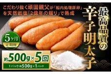 【5カ月定期便】 こだわり抜く頑固親父が「船内処理原卵」を天然岩塩「2億年の眠り」で熟成させた最高品質の辛子明太子 1パック 約500g×5回 計約2.5kg 辛子明太子 辛子めんたいこ 明太子