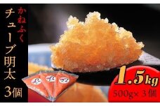 かねふく1.5kg チューブ明太子　500g×3【明太子 めんたいこ かねふく 魚介類 家庭用 お取り寄せグルメ ご飯のお供 お取り寄せ お土産 九州 ご当地グルメ 福岡土産 取り寄せ グルメ 福岡県 大任町 T011】