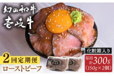 【全2回定期便】壱岐牛 ローストビーフ（牝）300g ≪壱岐市≫【こやま牧場】 冷凍配送 贅沢 肉 雌牛 ギフト用 高級 [JGG002]