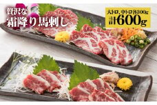 贅沢な 霜降り 馬刺しの食べ比べ 600g(大トロ馬刺し・中トロ馬刺し 各300g) 馬肉《90日以内に出荷予定(土日祝除く)》