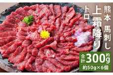 熊本 馬刺し 上霜降り(トロ) 約300g(約50g×6個)【90日以内に出荷予定（土日祝除く）】