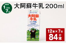 【1ヶ月毎7回定期便】大阿蘇牛乳 200ml 計84本（12本×7回） 牛乳 乳飲料 乳性飲料【お申込み翌月から出荷】
