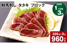 【1ヶ月毎3回定期便】鮮馬刺し タタキ ブロック 計約960g（約320g×3回）