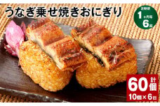 【1ヶ月毎6回定期便】うなぎ乗せ焼きおにぎり 110g×10個 計60個