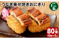 【1ヶ月毎8回定期便】うなぎ乗せ焼きおにぎり 110g×10個 計80個
