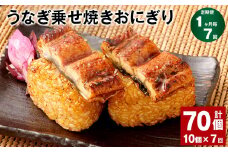【1ヶ月毎7回定期便】うなぎ乗せ焼きおにぎり 110g×10個 計70個