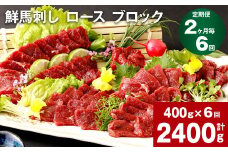 【2ヶ月毎6回定期便】鮮馬刺し ロース ブロック 計約2400g（約400g×6回）