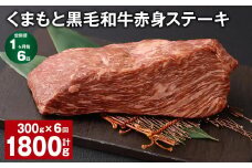 【1ヶ月毎6回定期便】 くまもと黒毛和牛赤身ステーキ 計約1.8kg（約300g✕6回） 牛肉 ステーキ