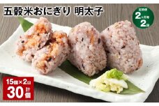 【2ヶ月毎2回定期便】五穀米おにぎり（明太子） 計30個（15個×2回）