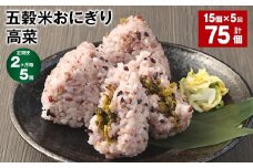 【2ヶ月毎5回定期便】五穀米おにぎり（高菜） 5個×3パック 計75個