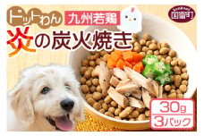 ＜愛犬用 ドットわん 炎の炭火焼き九州若鶏（30g×3パック）＞翌月末迄に順次出荷