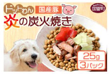 ＜愛犬用 ドットわん 炎の炭火焼き国産豚（25g×3パック）＞翌月末迄に順次出荷